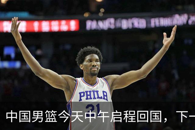 中国男篮今天中午启程回国，下一场正式比赛8月27日